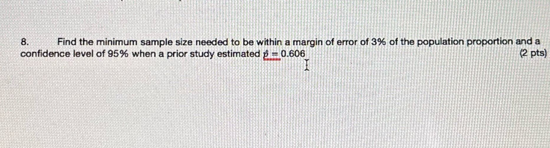 8. (2 pts) Find the minimum sample size needed to be within
