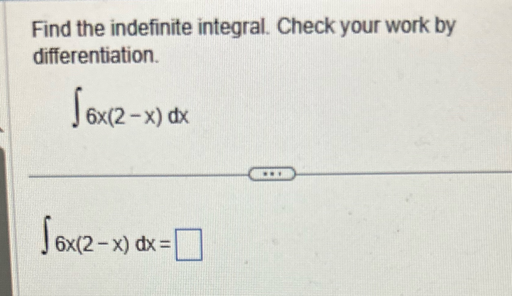 Find the indefinite integral. Check your work by differentiation. 6x(2 6x(2-x) dx