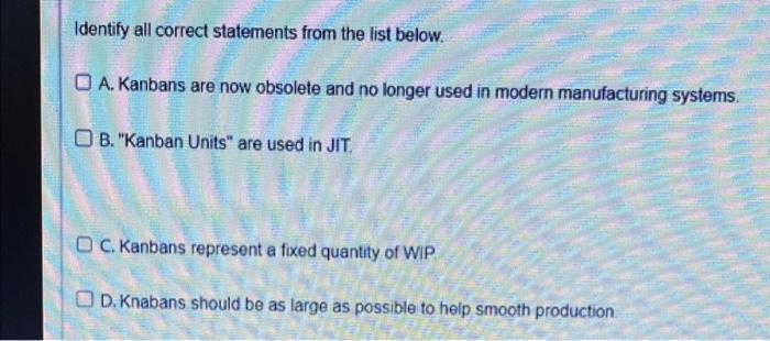Identify all correct statements from the list below. OA. Kanbans are now