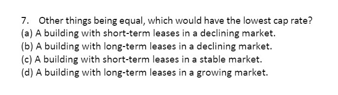 7. Other things being equal, which would have the lowest cap rate?