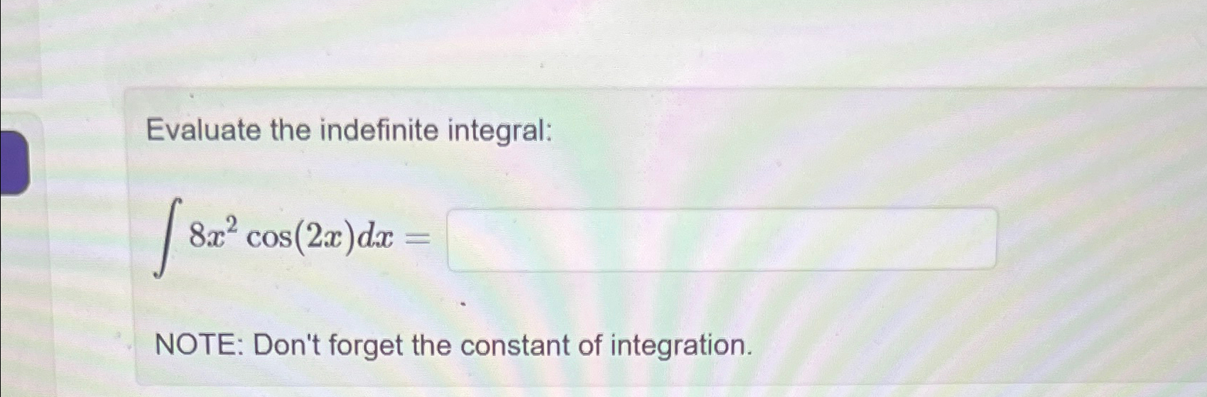 Evaluate the indefinite integral: 8x cos(2x)dx = 82 NOTE: Don't forget the