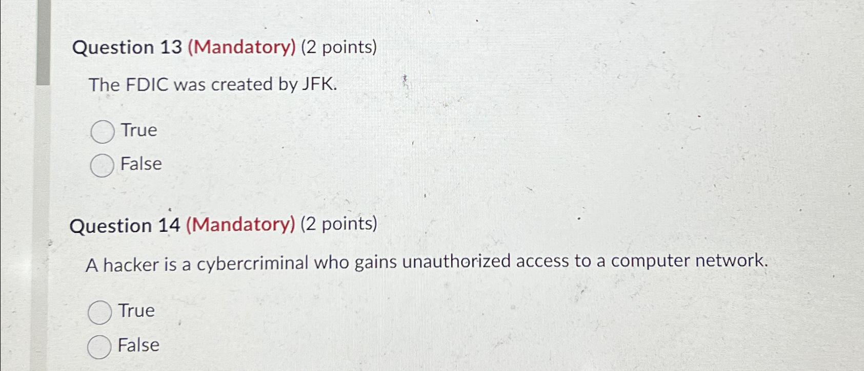 Question 13 (Mandatory) (2 points) The FDIC was created by JFK. True