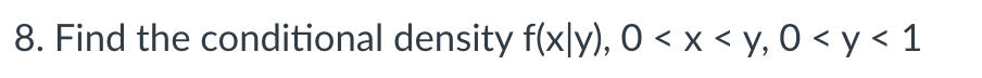 8. Find the conditional density f(xly), 0 < x < y, 0