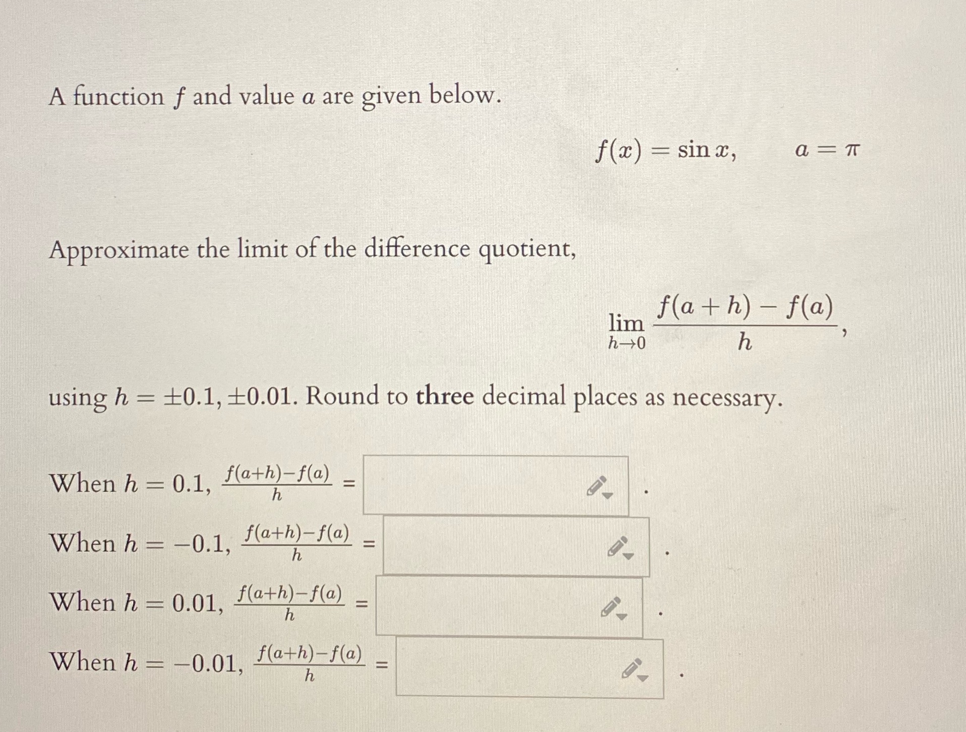 A function f and value a are given below. Approximate the limit