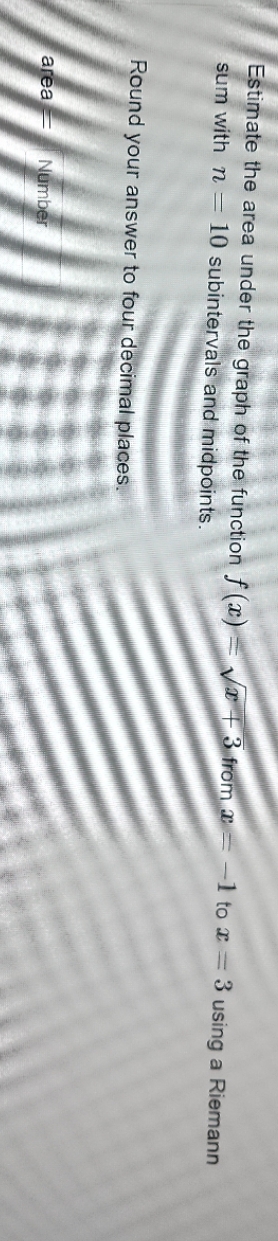 Estimate the area under the graph of the function f(x)=+3 from =