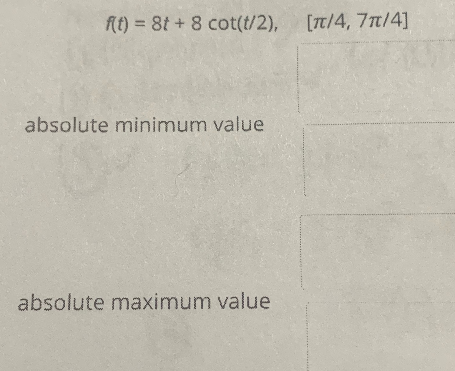 f(t) = 8t+ 8 cot(t/2), [/4, 7/4] absolute minimum value absolute maximum