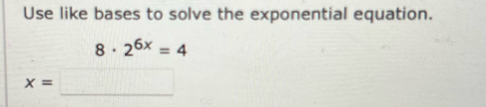 Use like bases to solve the exponential equation. 8 - 26x =