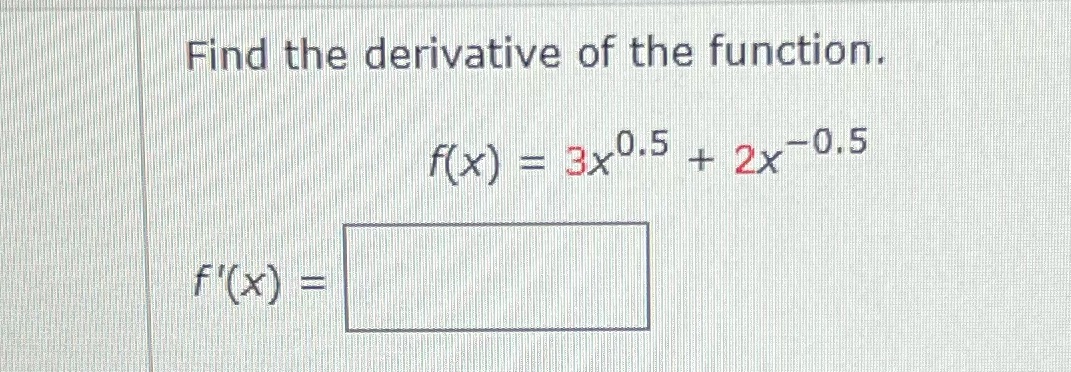 Find the derivative of the function. f(x) = 3x0.5 + 2x-0.5 f'(x)