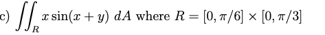 c) R sin(x + y) dA where R = [0,/6] [0, /3]