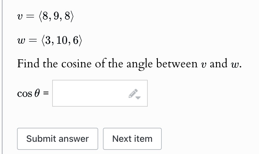v = (8,9,8) w = (3, 10, 6) Find the cosine of