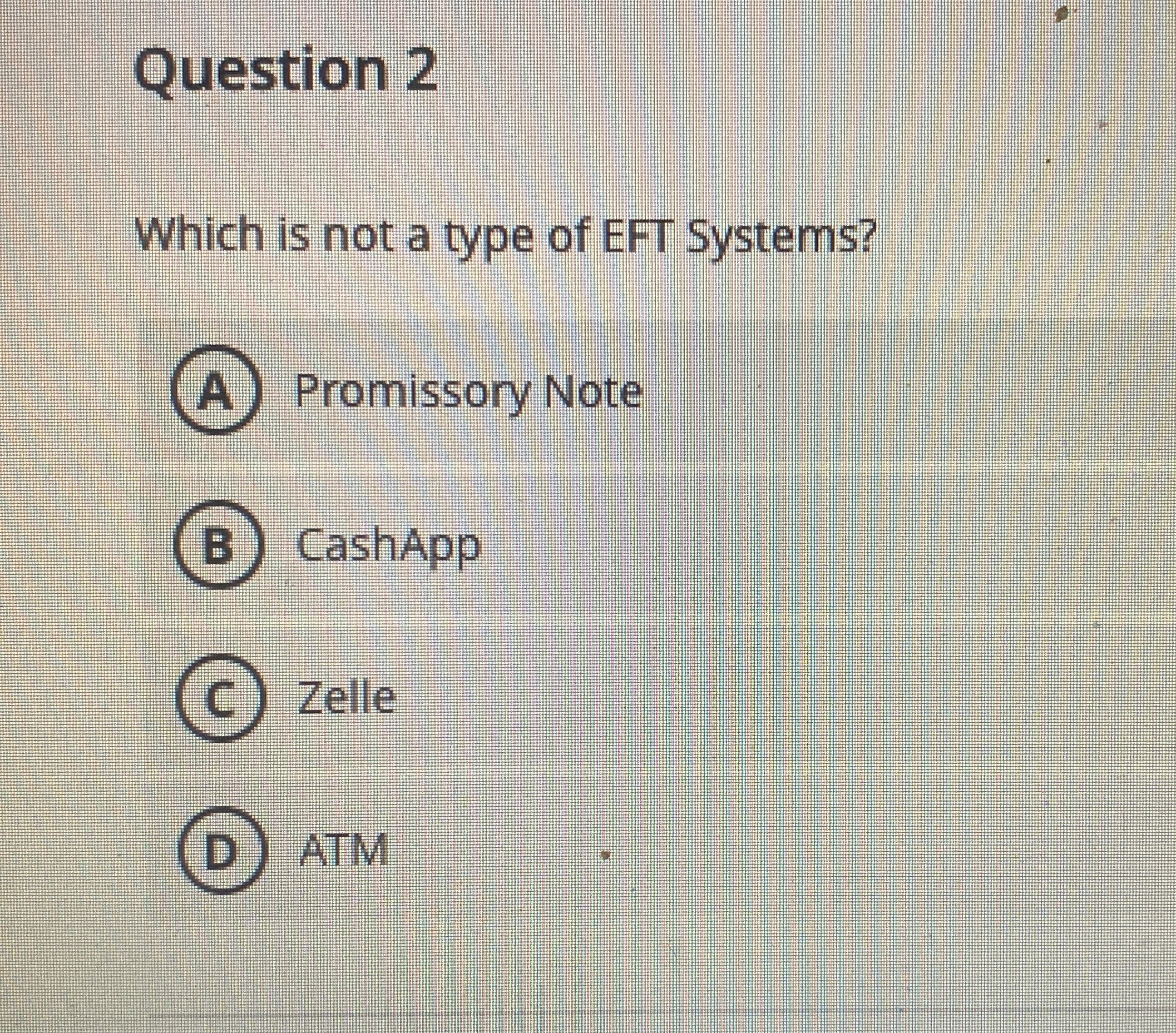 Question 2 Which is not a type of EFT Systems? A Promissory