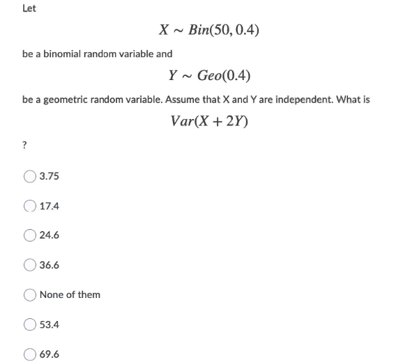 Let XBin(50, 0.4) be a binomial random variable and Y~ Geo(0.4) be