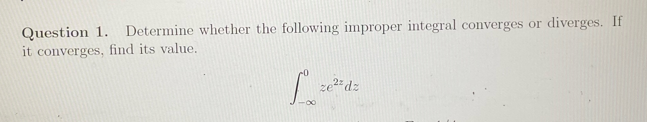 Question 1. Determine whether the following improper integral converges or diverges. If