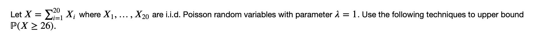 Let X = 201 X; where X1, ..., 20 are i.i.d. Poisson