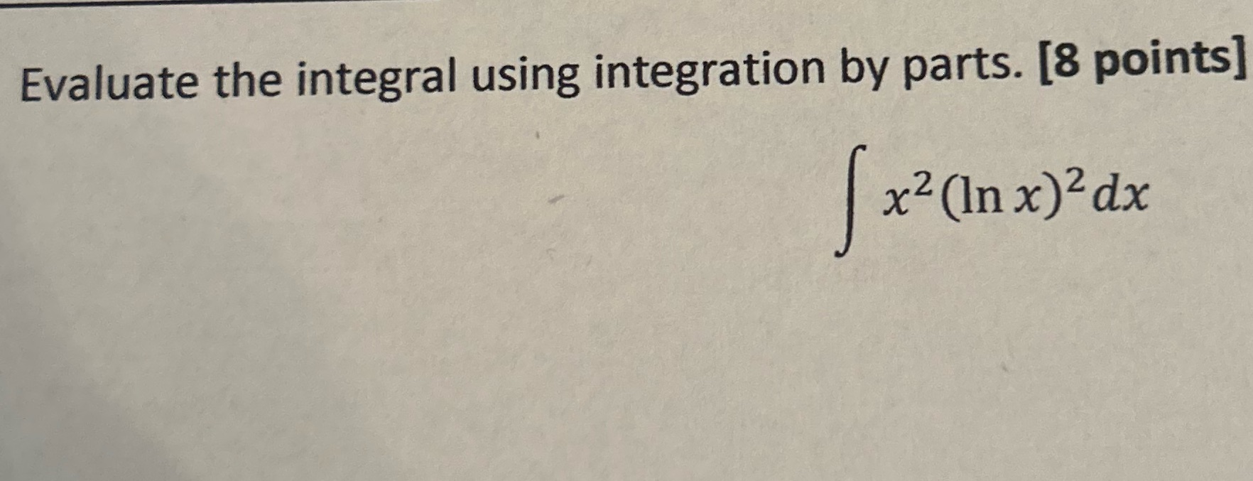 Evaluate the integral using integration by parts. [8 points] x x (ln