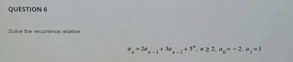 QUESTION 6 Solve the recurrence relation a=2a+3a-2+5", n 2, a = 2,
