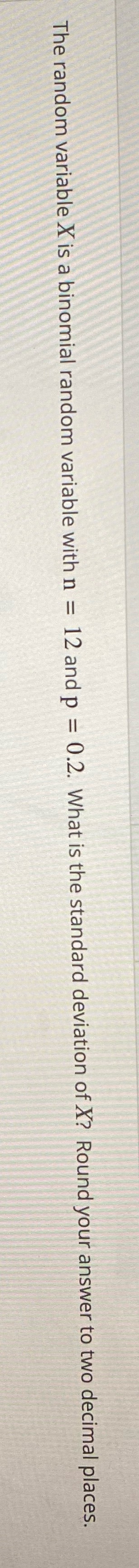 The random variable X is a binomial random variable with n =