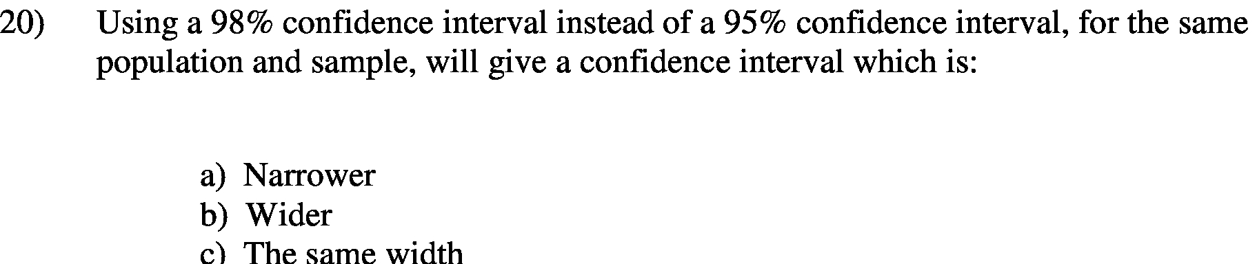20) Using a 98% confidence interval instead of a 95% confidence interval,