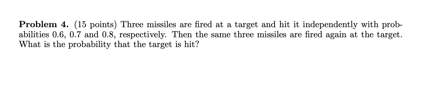 Problem 4. (15 points) Three missiles are fired at a target and