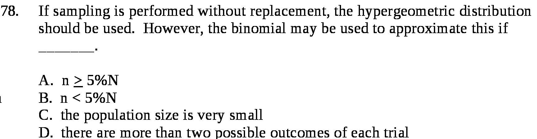 1 78. If sampling is performed without replacement, the hypergeometric distribution should