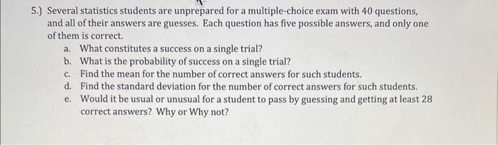 5.) Several statistics students are unprepared for a multiple-choice exam with 40