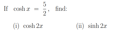 If cosh x = find: 2 (i) cosh 2x (ii) sinh 2