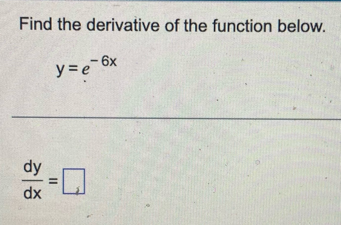 Find the derivative of the function below. dy dx - 6x y=e^