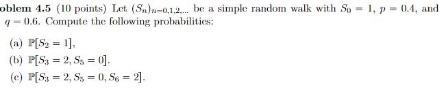 oblem 4.5 (10 points) Let (Sn)n-0,1,2,... be a simple random walk with