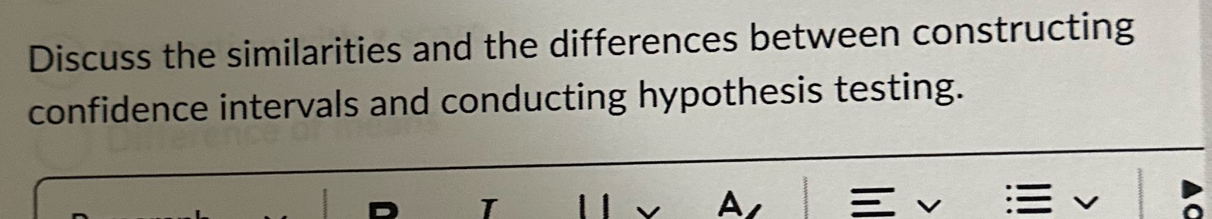 Discuss the similarities and the differences between constructing confidence intervals and conducting