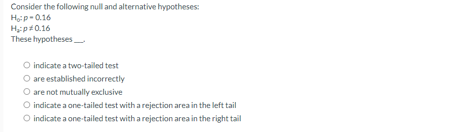 Consider the following null and alternative hypotheses: Ho: p = 0.16 H: