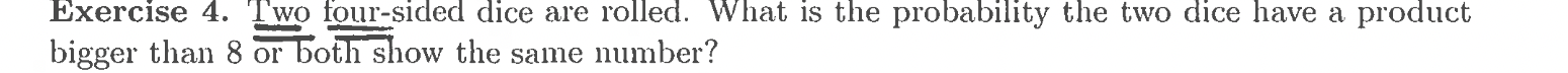 Exercise 4. Two four-sided dice are rolled. What is the probability the
