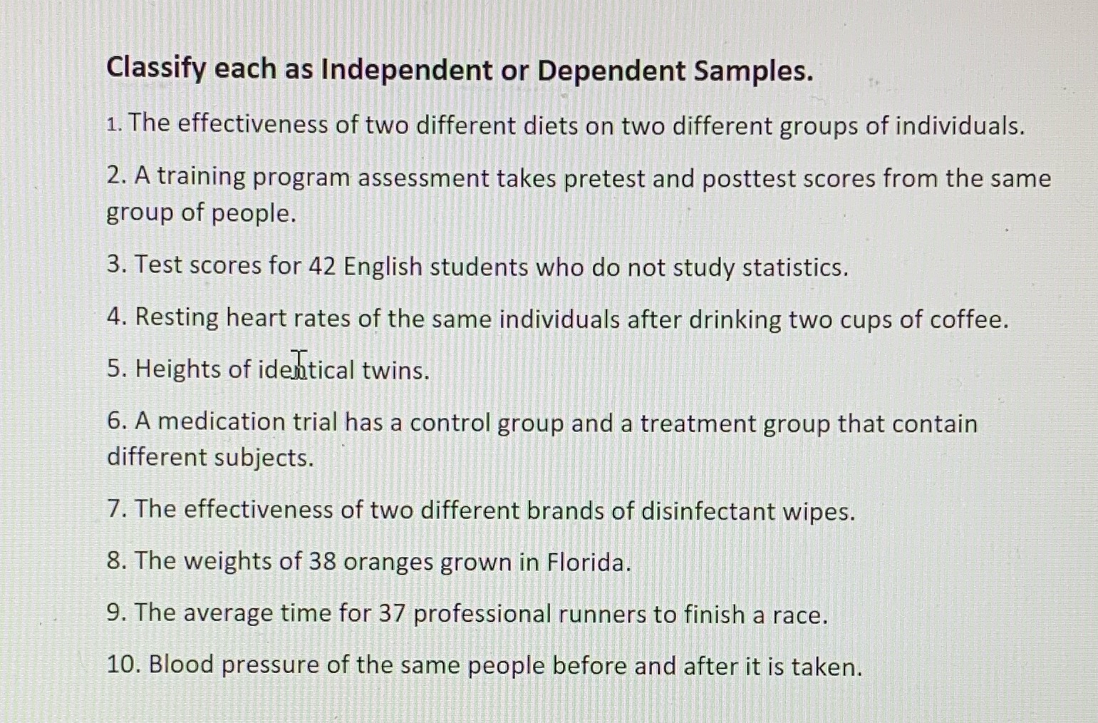 Classify each as Independent or Dependent Samples. 1. The effectiveness of two