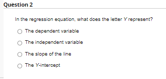 Question 2 In the regression equation, what does the letter Y represent?