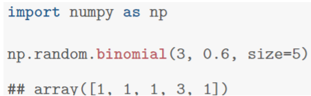 import numpy as np np.random.binomial (3, 0.6, size=5) ## array([1, 1, 1,