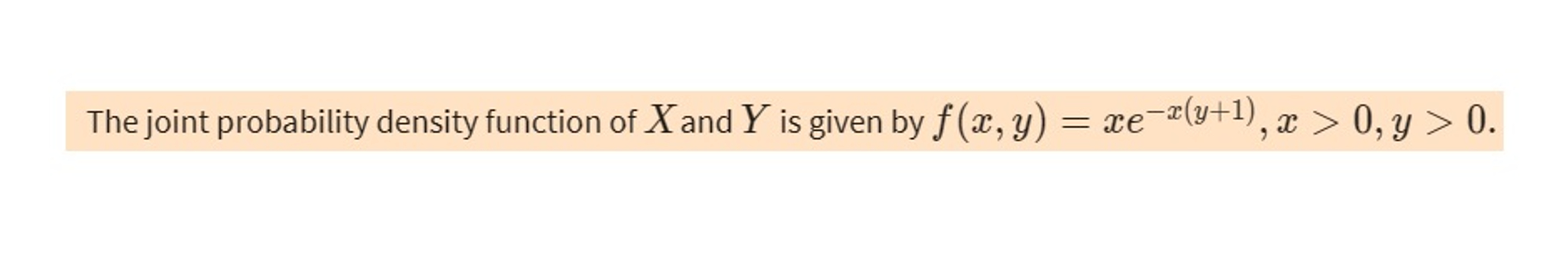 cex(y+1), x > 0, y > 0. = xe The joint probability