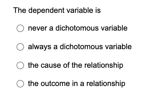 The dependent variable is never a dichotomous variable always a dichotomous variable