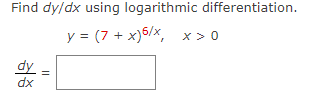 Find dy/dx using logarithmic differentiation. y = (7 + x)6/x, x>0 ||