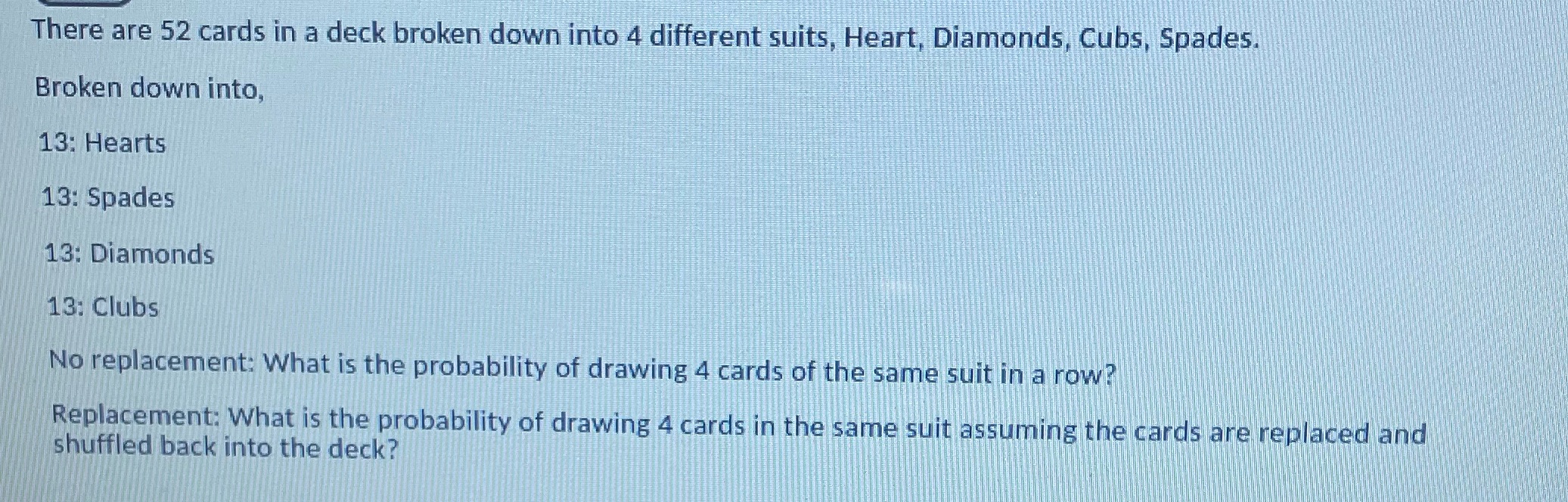 There are 52 cards in a deck broken down into 4 different