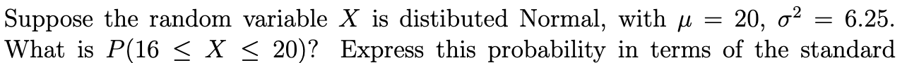 = 6.25. Suppose the random variable X is distibuted Normal, with =