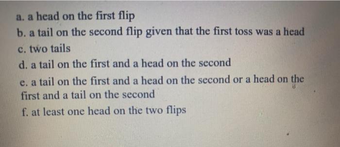 a. a head on the first flip b. a tail on the