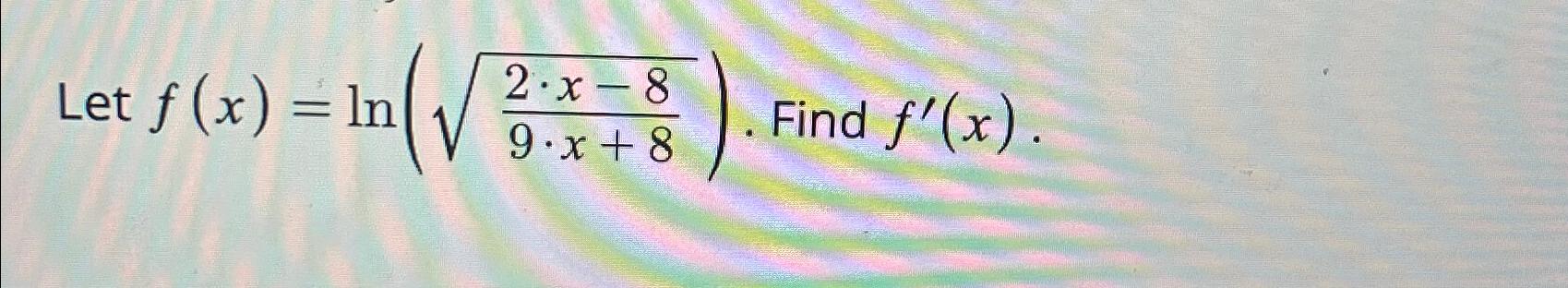 Let f (x) = ln( 2 x 8 - In Find f'(x).