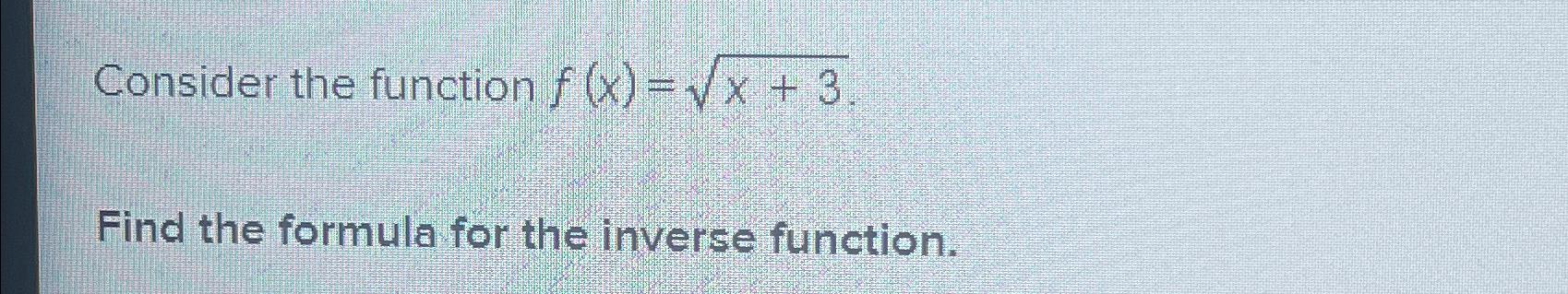 Consider the function f(x)=x + 3 Find the formula for the inverse