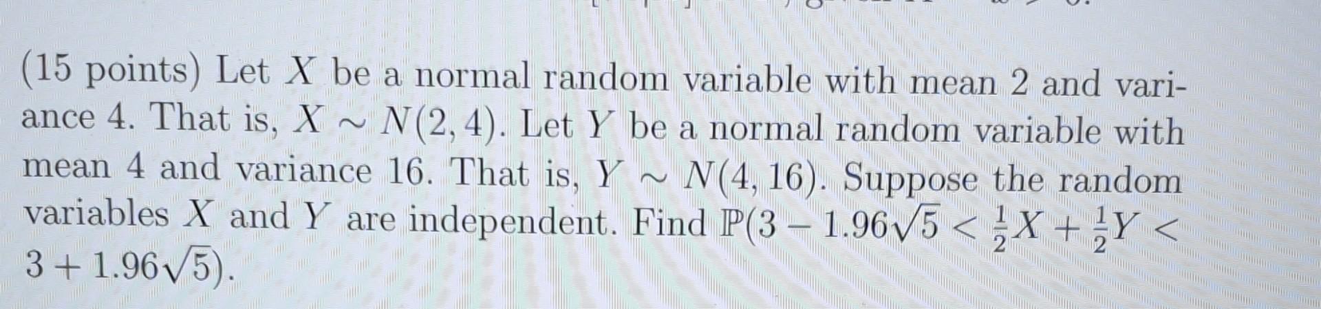 (15 points) Let X be a normal random variable with mean 2