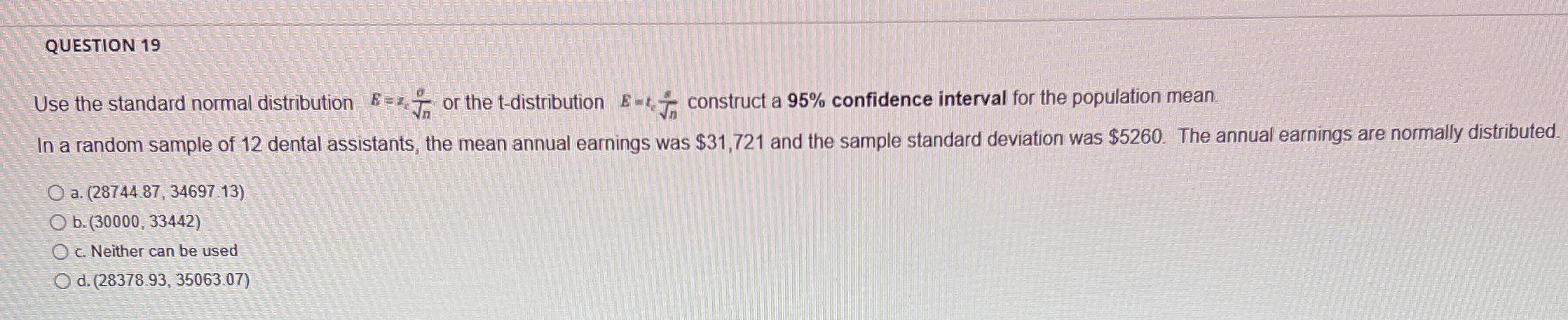 QUESTION 19 Use the standard normal distribution or the t-distribution construct a
