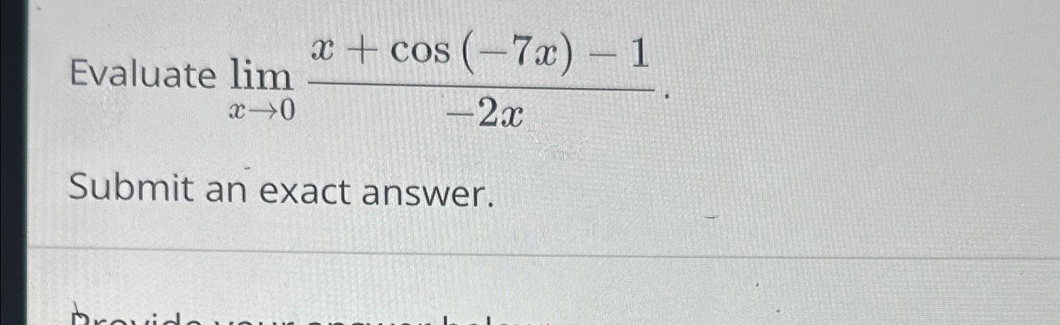 Evaluate lim x + cos(-7x) - 1 x0 -2x Submit an exact