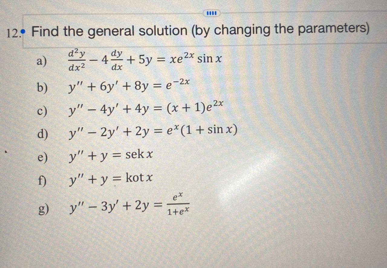 12. Find the general solution (by changing the parameters) d y -