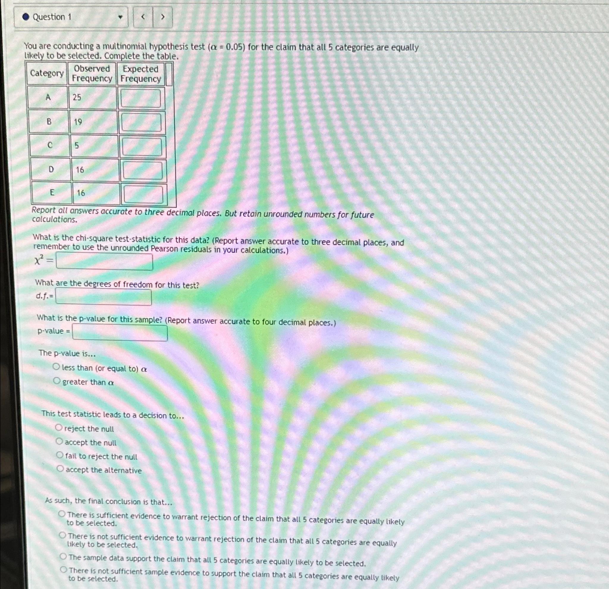 Question 1 > You are conducting a multinomial hypothesis test (a =