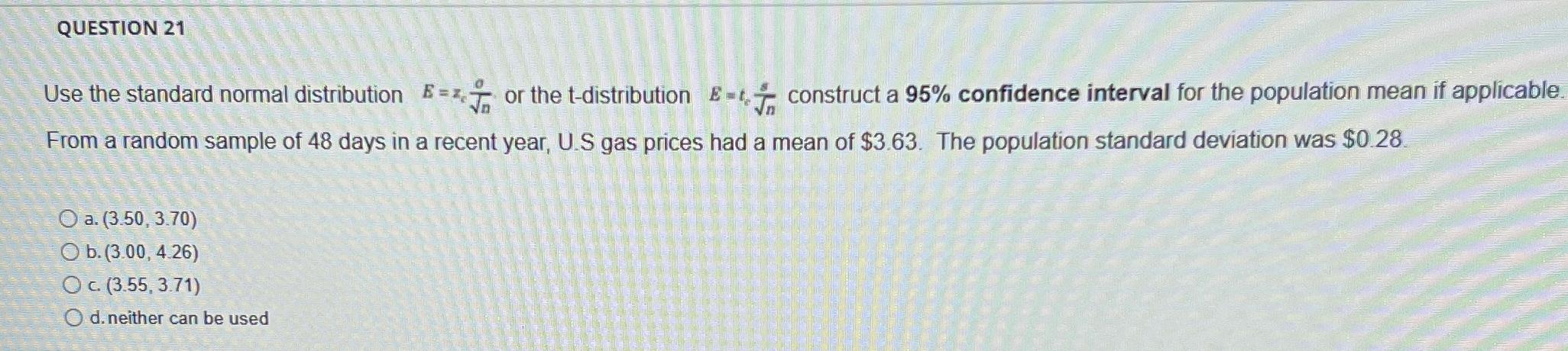QUESTION 21 Use the standard normal distribution = or the t-distribution E-construct