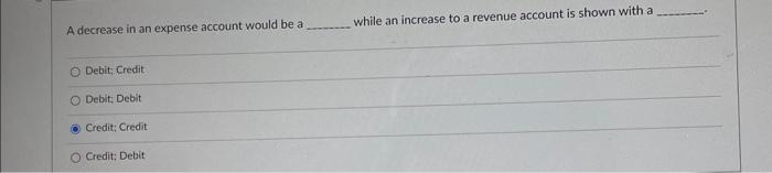 A decrease in an expense account would be a O Debit; Credit