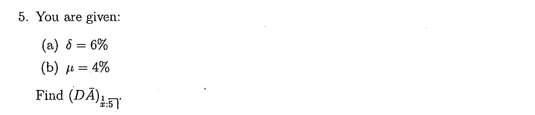 5. You are given: (a) d = 6% (b) = 4% Find